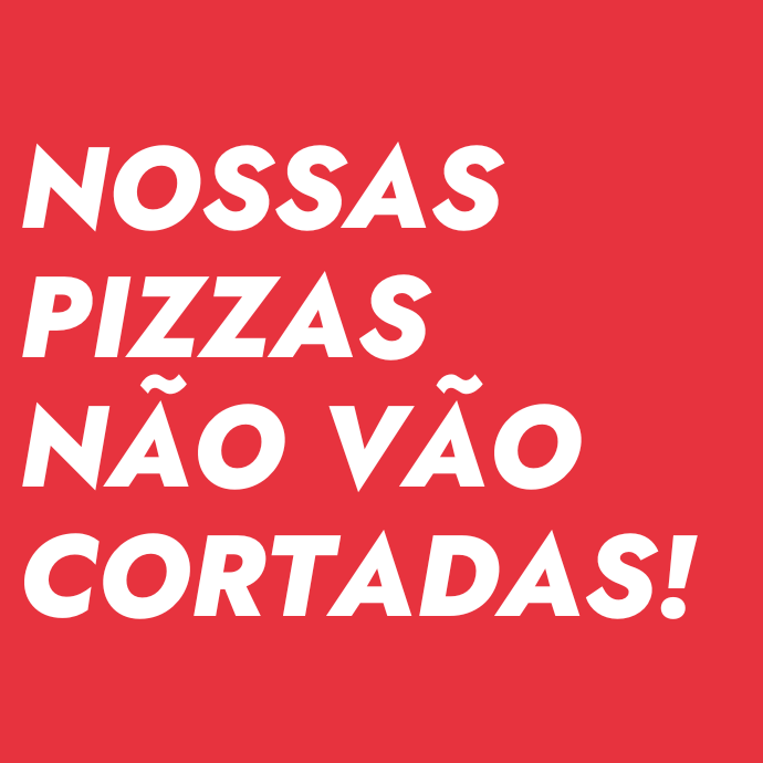 Nossas Pizzas não vão cortadas!